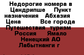Недорогие номера в Цандрипше  › Пункт назначения ­ Абхазия  › Цена ­ 300 - Все города Путешествия, туризм » Россия   . Ямало-Ненецкий АО,Лабытнанги г.